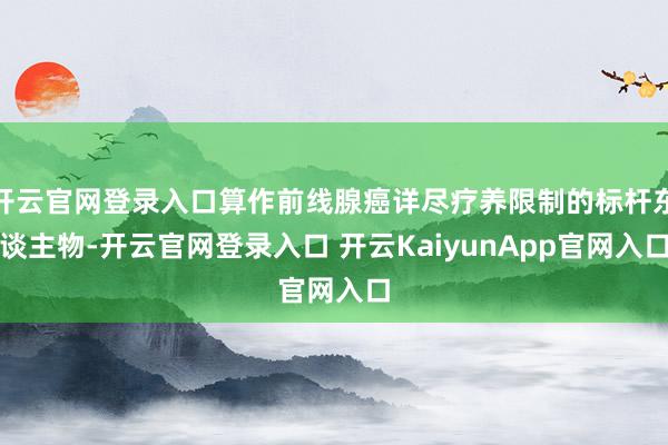 开云官网登录入口算作前线腺癌详尽疗养限制的标杆东谈主物-开云官网登录入口 开云KaiyunApp官网入口
