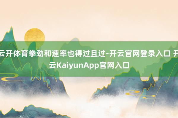 云开体育拳劲和速率也得过且过-开云官网登录入口 开云KaiyunApp官网入口