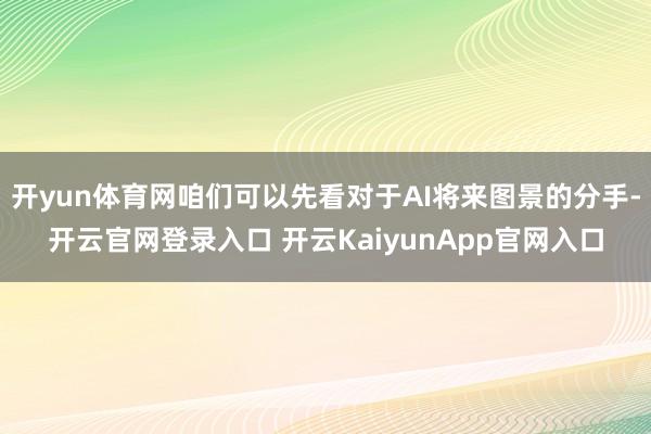 开yun体育网咱们可以先看对于AI将来图景的分手-开云官网登录入口 开云KaiyunApp官网入口