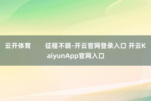 云开体育        征程不辍-开云官网登录入口 开云KaiyunApp官网入口
