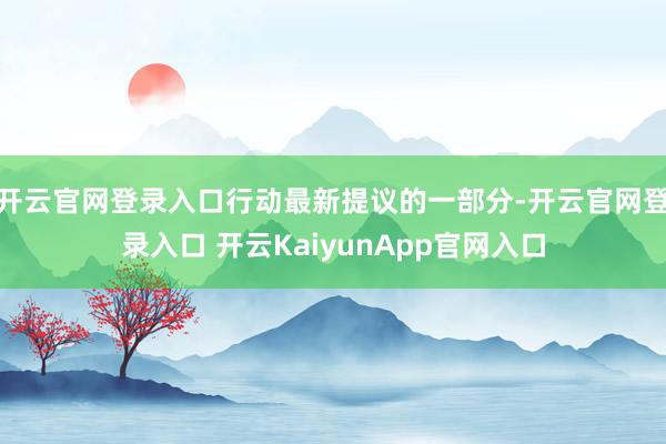 开云官网登录入口行动最新提议的一部分-开云官网登录入口 开云KaiyunApp官网入口