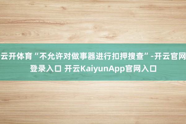 云开体育“不允许对做事器进行扣押搜查”-开云官网登录入口 开云KaiyunApp官网入口