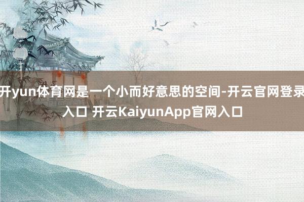 开yun体育网是一个小而好意思的空间-开云官网登录入口 开云KaiyunApp官网入口