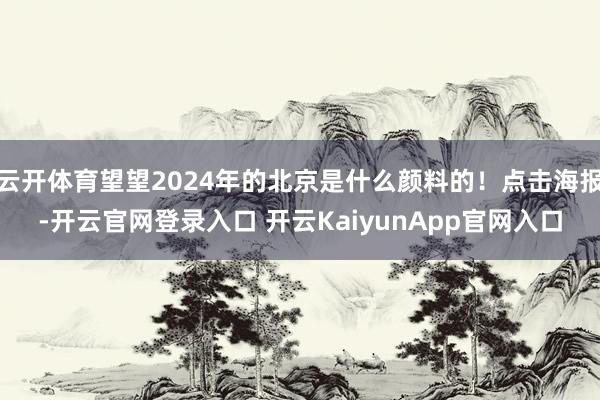 云开体育望望2024年的北京是什么颜料的！点击海报-开云官网登录入口 开云KaiyunApp官网入口