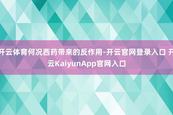 开云体育何况西药带来的反作用-开云官网登录入口 开云KaiyunApp官网入口