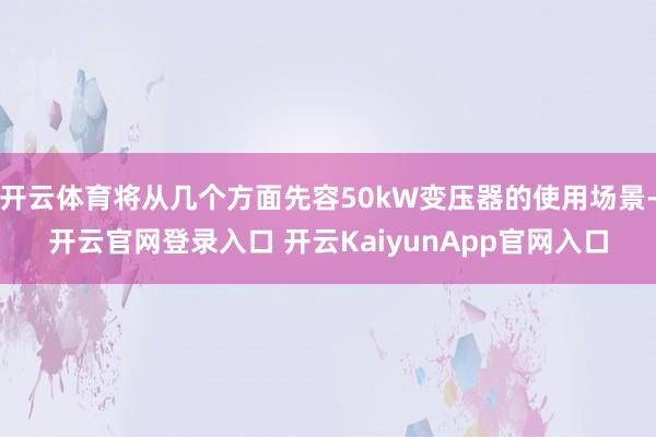 开云体育将从几个方面先容50kW变压器的使用场景-开云官网登录入口 开云KaiyunApp官网入口