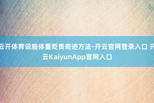 云开体育设施体重贬责奇迹方法-开云官网登录入口 开云KaiyunApp官网入口