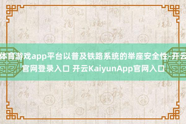 体育游戏app平台以普及铁路系统的举座安全性-开云官网登录入口 开云KaiyunApp官网入口