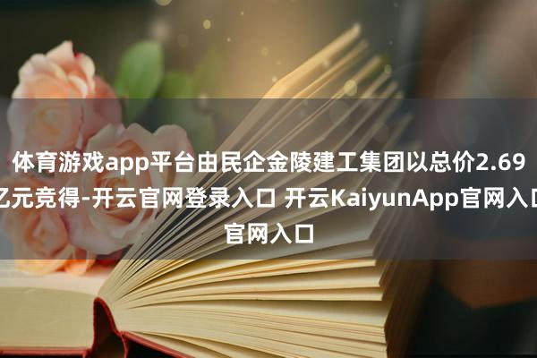 体育游戏app平台由民企金陵建工集团以总价2.69亿元竞得-开云官网登录入口 开云KaiyunApp官网入口