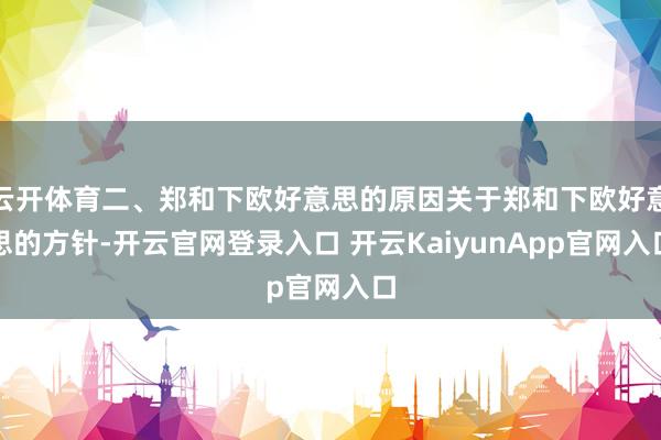 云开体育二、郑和下欧好意思的原因关于郑和下欧好意思的方针-开云官网登录入口 开云KaiyunApp官网入口