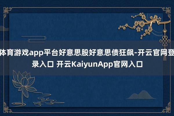体育游戏app平台好意思股好意思债狂飙-开云官网登录入口 开云KaiyunApp官网入口
