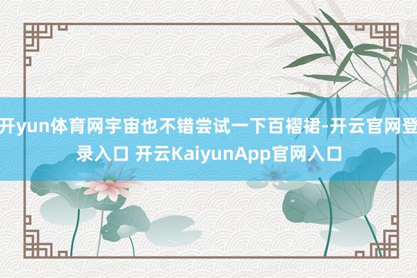 开yun体育网宇宙也不错尝试一下百褶裙-开云官网登录入口 开云KaiyunApp官网入口