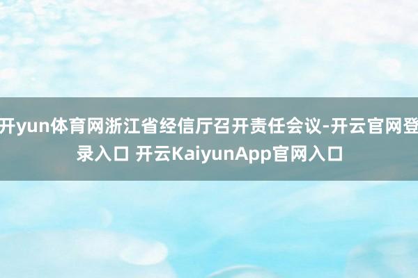 开yun体育网浙江省经信厅召开责任会议-开云官网登录入口 开云KaiyunApp官网入口