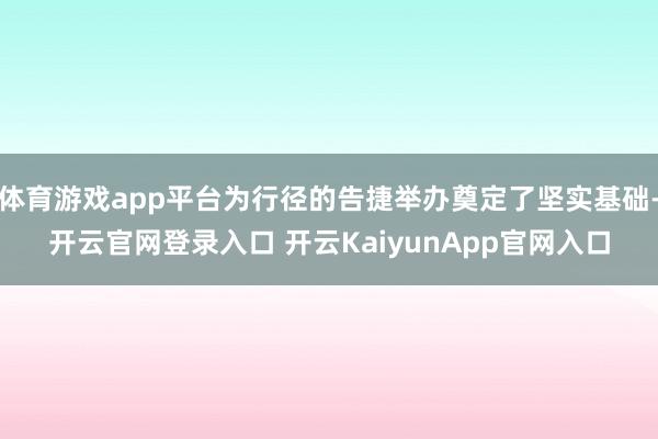 体育游戏app平台为行径的告捷举办奠定了坚实基础-开云官网登录入口 开云KaiyunApp官网入口