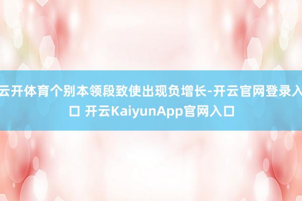 云开体育个别本领段致使出现负增长-开云官网登录入口 开云KaiyunApp官网入口