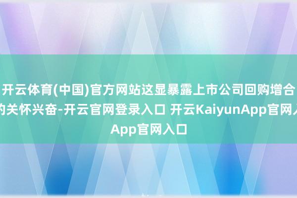 开云体育(中国)官方网站这显暴露上市公司回购增合手的关怀兴奋-开云官网登录入口 开云KaiyunApp官网入口