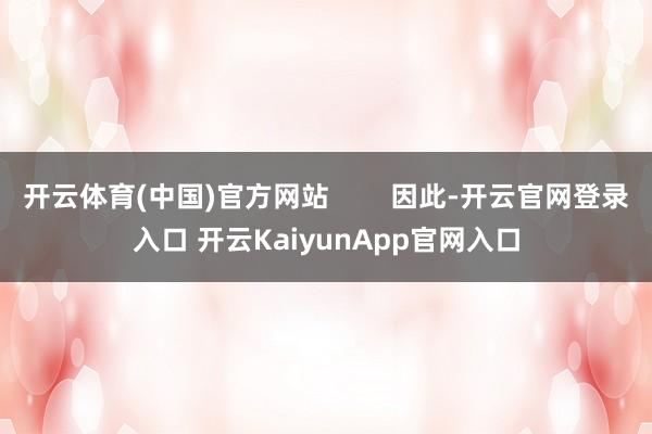 开云体育(中国)官方网站        因此-开云官网登录入口 开云KaiyunApp官网入口