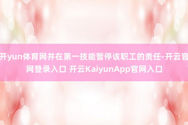 开yun体育网并在第一技能暂停该职工的责任-开云官网登录入口 开云KaiyunApp官网入口