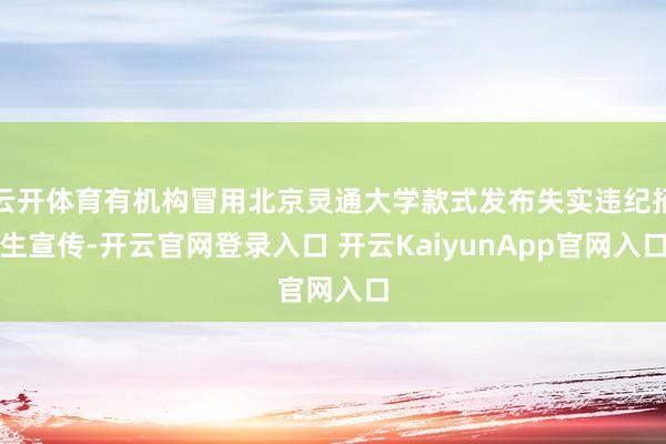 云开体育有机构冒用北京灵通大学款式发布失实违纪招生宣传-开云官网登录入口 开云KaiyunApp官网入口