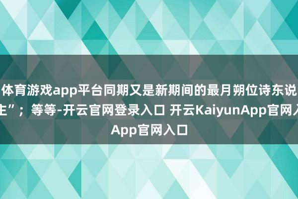 体育游戏app平台同期又是新期间的最月朔位诗东说念主”；等等-开云官网登录入口 开云KaiyunApp官网入口
