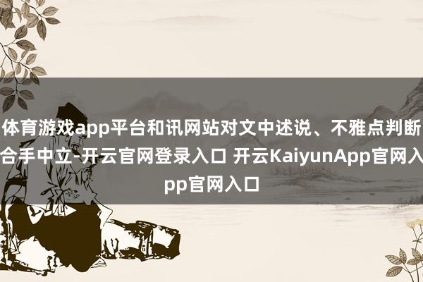 体育游戏app平台和讯网站对文中述说、不雅点判断保合手中立-开云官网登录入口 开云KaiyunApp官网入口