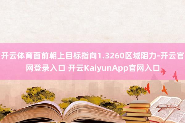 开云体育面前朝上目标指向1.3260区域阻力-开云官网登录入口 开云KaiyunApp官网入口