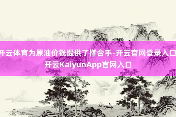 开云体育为原油价钱提供了撑合手-开云官网登录入口 开云KaiyunApp官网入口