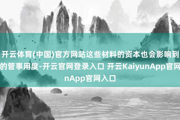 开云体育(中国)官方网站这些材料的资本也会影响到最终的管事用度-开云官网登录入口 开云KaiyunApp官网入口