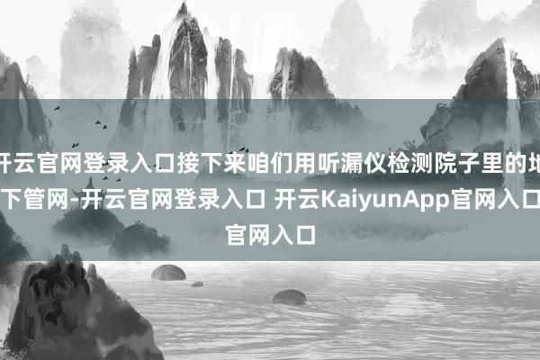 开云官网登录入口接下来咱们用听漏仪检测院子里的地下管网-开云官网登录入口 开云KaiyunApp官网入口
