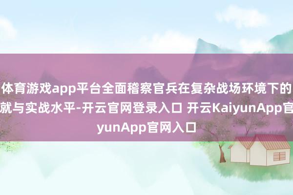 体育游戏app平台全面稽察官兵在复杂战场环境下的作战造就与实战水平-开云官网登录入口 开云KaiyunApp官网入口