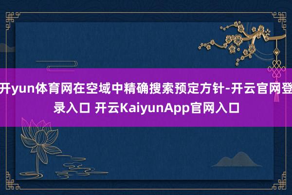 开yun体育网在空域中精确搜索预定方针-开云官网登录入口 开云KaiyunApp官网入口