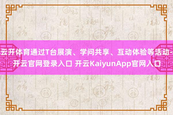 云开体育通过T台展演、学问共享、互动体验等活动-开云官网登录入口 开云KaiyunApp官网入口
