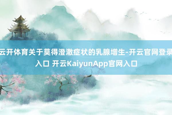 云开体育关于莫得澄澈症状的乳腺增生-开云官网登录入口 开云KaiyunApp官网入口