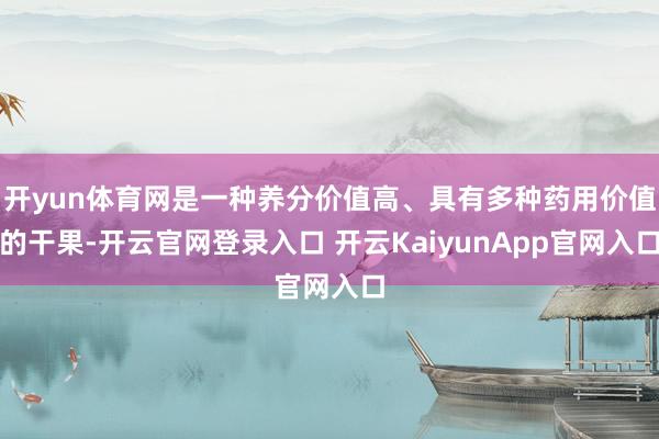 开yun体育网是一种养分价值高、具有多种药用价值的干果-开云官网登录入口 开云KaiyunApp官网入口