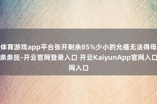 体育游戏app平台张开剩余85%少小的允禧无法得母亲亲抚-开云官网登录入口 开云KaiyunApp官网入口