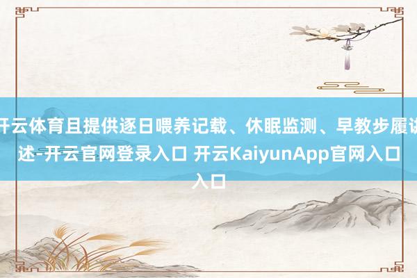 开云体育且提供逐日喂养记载、休眠监测、早教步履讲述-开云官网登录入口 开云KaiyunApp官网入口