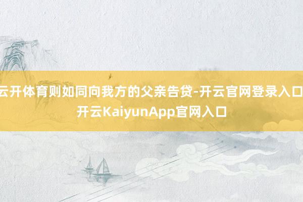 云开体育则如同向我方的父亲告贷-开云官网登录入口 开云KaiyunApp官网入口