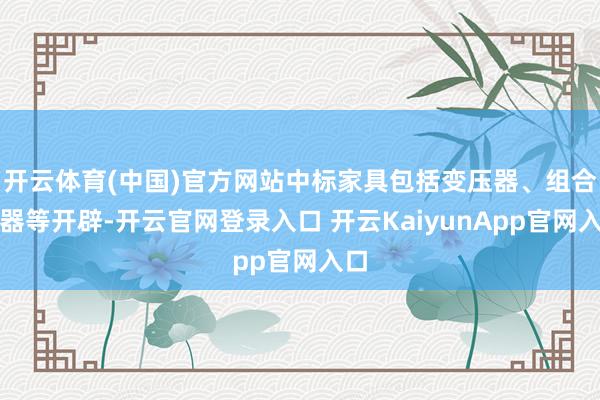 开云体育(中国)官方网站中标家具包括变压器、组合电器等开辟-开云官网登录入口 开云KaiyunApp官网入口