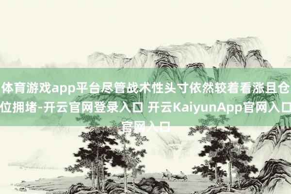 体育游戏app平台尽管战术性头寸依然较着看涨且仓位拥堵-开云官网登录入口 开云KaiyunApp官网入口