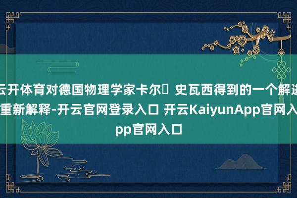 云开体育对德国物理学家卡尔・史瓦西得到的一个解进行重新解释-开云官网登录入口 开云KaiyunApp官网入口