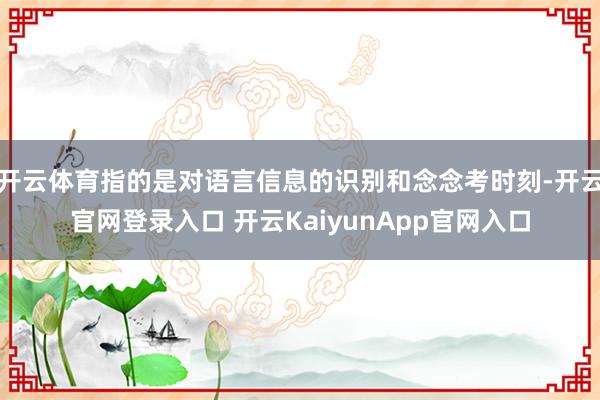 开云体育指的是对语言信息的识别和念念考时刻-开云官网登录入口 开云KaiyunApp官网入口