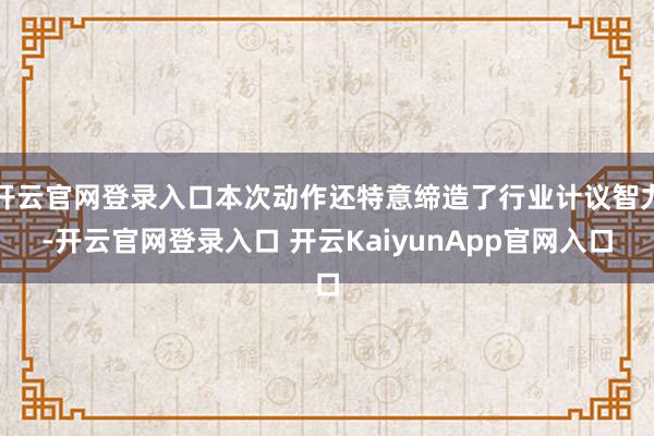开云官网登录入口本次动作还特意缔造了行业计议智力-开云官网登录入口 开云KaiyunApp官网入口