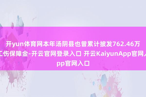 开yun体育网本年汤阴县也曾累计披发762.46万元工伤保障金-开云官网登录入口 开云KaiyunApp官网入口