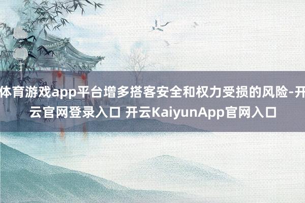 体育游戏app平台增多搭客安全和权力受损的风险-开云官网登录入口 开云KaiyunApp官网入口