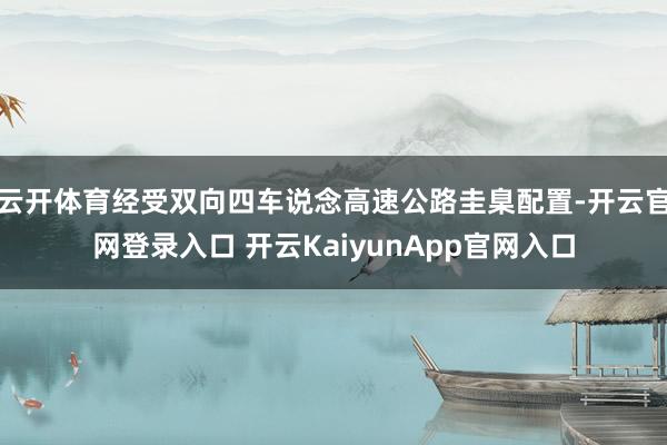 云开体育经受双向四车说念高速公路圭臬配置-开云官网登录入口 开云KaiyunApp官网入口
