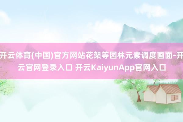 开云体育(中国)官方网站花架等园林元素调度画面-开云官网登录入口 开云KaiyunApp官网入口