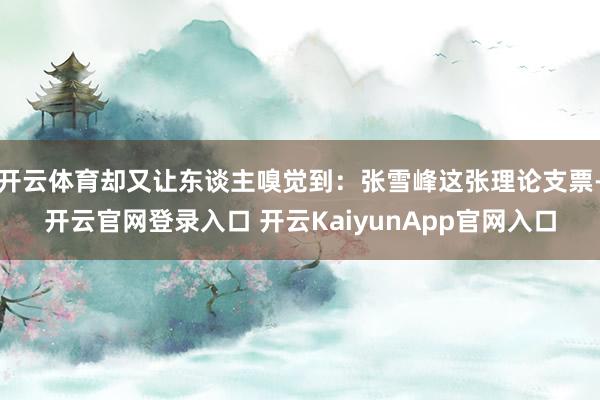 开云体育却又让东谈主嗅觉到：张雪峰这张理论支票-开云官网登录入口 开云KaiyunApp官网入口