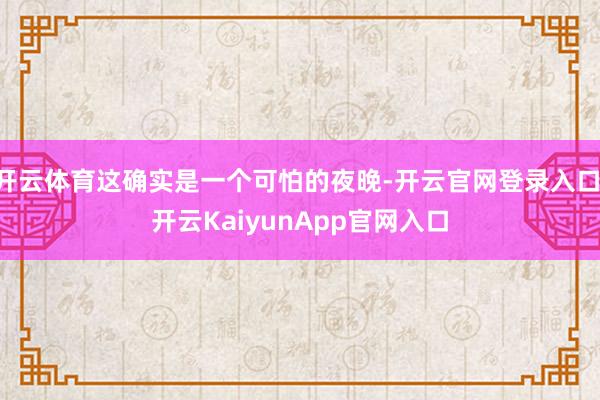 开云体育这确实是一个可怕的夜晚-开云官网登录入口 开云KaiyunApp官网入口