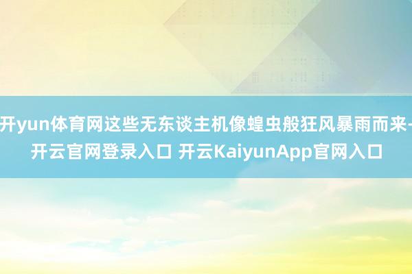 开yun体育网这些无东谈主机像蝗虫般狂风暴雨而来-开云官网登录入口 开云KaiyunApp官网入口