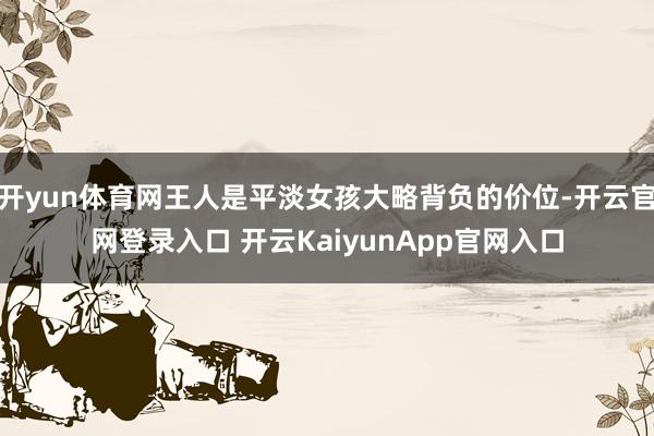 开yun体育网王人是平淡女孩大略背负的价位-开云官网登录入口 开云KaiyunApp官网入口